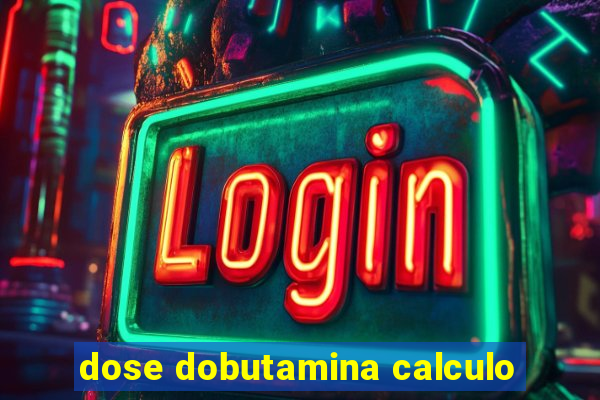 dose dobutamina calculo